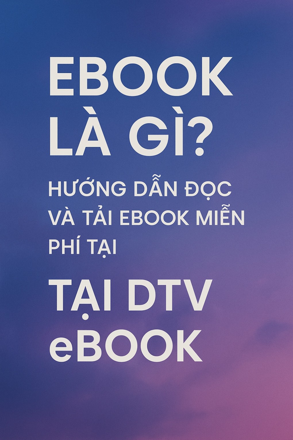Ebook Là Gì? Hướng Dẫn Đọc và Tải Ebook Miễn Phí Tại DTV eBook