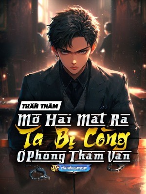 Thần Thám - Vừa Mở Mắt Ra, Ta Đã Bị Còng Trong Phòng Thẩm Vấn!