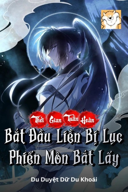 Thời Gian Tuần Hoàn: Bắt Đầu Liền Bị Lục Phiến Môn Bắt