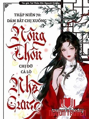 Thập Niên 70: Bắt Chị Xuống Nông Thôn Chị Dỡ Cả Lò Nhà Cưng