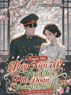Xuyên Đến Thập Niên 70 Trêu Chọc Phó Đoàn Trường Phúc Hắc